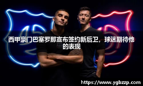 西甲豪门巴塞罗那宣布签约新后卫，球迷期待他的表现