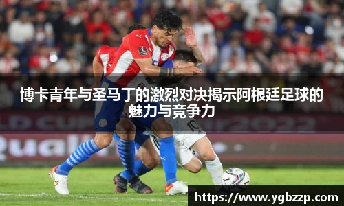 博卡青年与圣马丁的激烈对决揭示阿根廷足球的魅力与竞争力