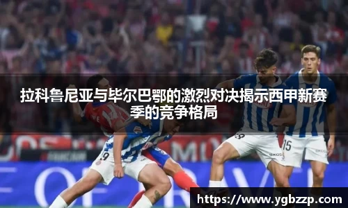 拉科鲁尼亚与毕尔巴鄂的激烈对决揭示西甲新赛季的竞争格局