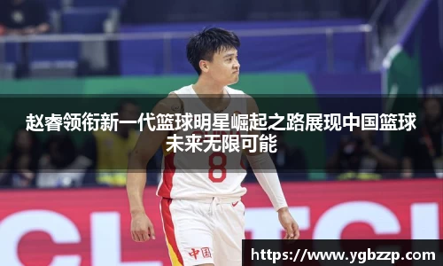赵睿领衔新一代篮球明星崛起之路展现中国篮球未来无限可能