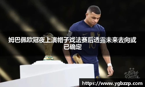 姆巴佩欧冠夜上演帽子戏法赛后透露未来去向或已确定
