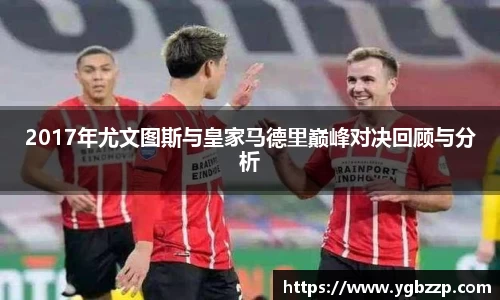 2017年尤文图斯与皇家马德里巅峰对决回顾与分析