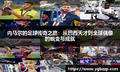 内马尔的足球传奇之路：从巴西天才到全球偶像的蜕变与成就