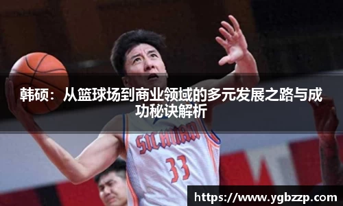 韩硕：从篮球场到商业领域的多元发展之路与成功秘诀解析
