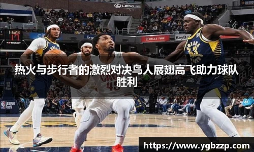 热火与步行者的激烈对决鸟人展翅高飞助力球队胜利
