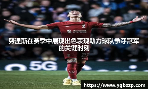 努涅斯在赛季中展现出色表现助力球队争夺冠军的关键时刻