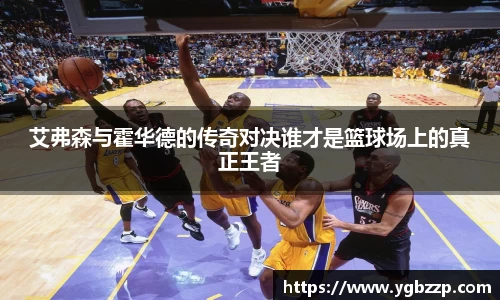 艾弗森与霍华德的传奇对决谁才是篮球场上的真正王者