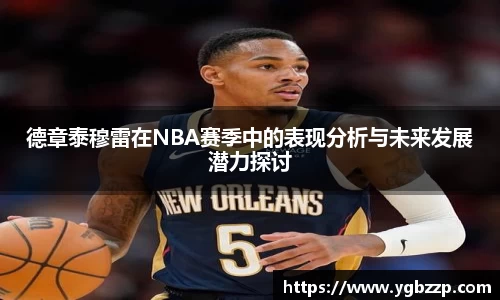 德章泰穆雷在NBA赛季中的表现分析与未来发展潜力探讨