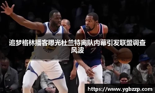 追梦格林播客曝光杜兰特离队内幕引发联盟调查风波