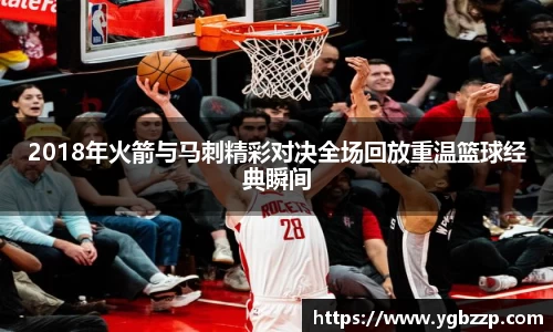 2018年火箭与马刺精彩对决全场回放重温篮球经典瞬间