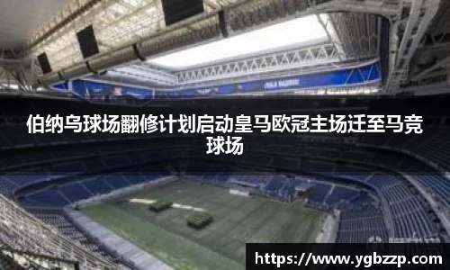 伯纳乌球场翻修计划启动皇马欧冠主场迁至马竞球场